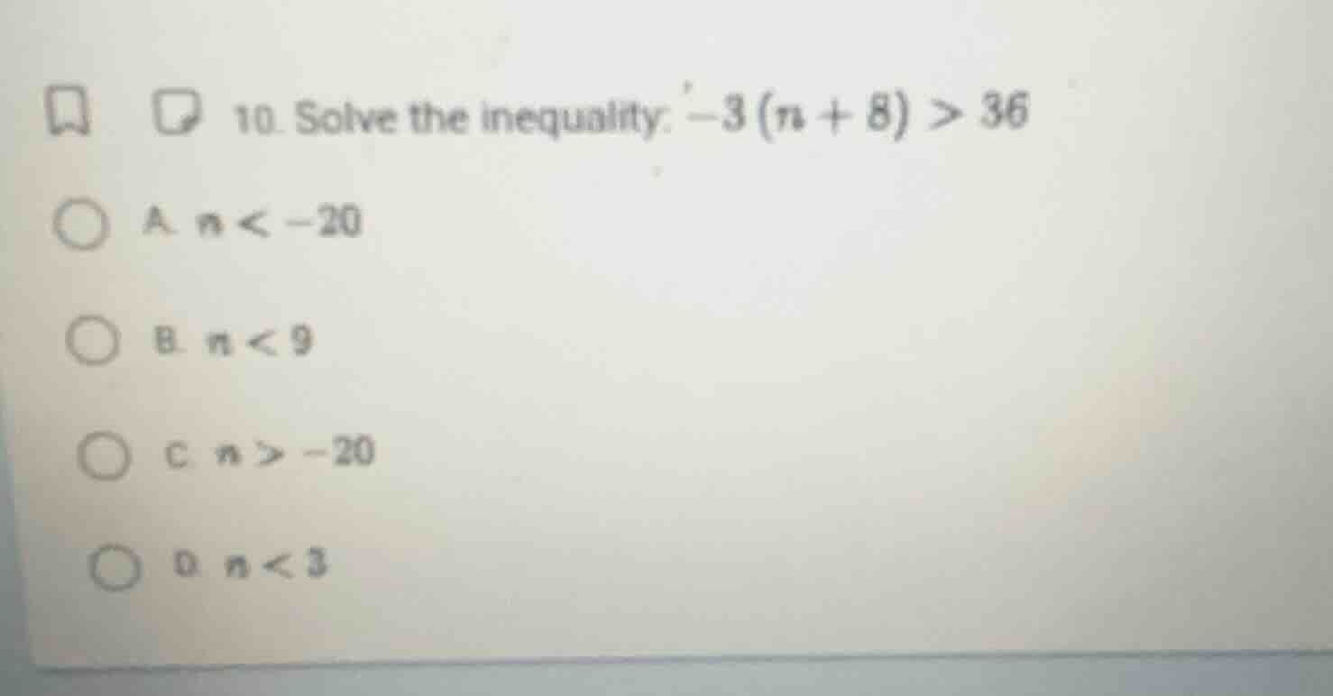 10. solve the inequality: $-3(n + 8) > 36$ a. $n < -20$ b. $n < 9$ c. $…