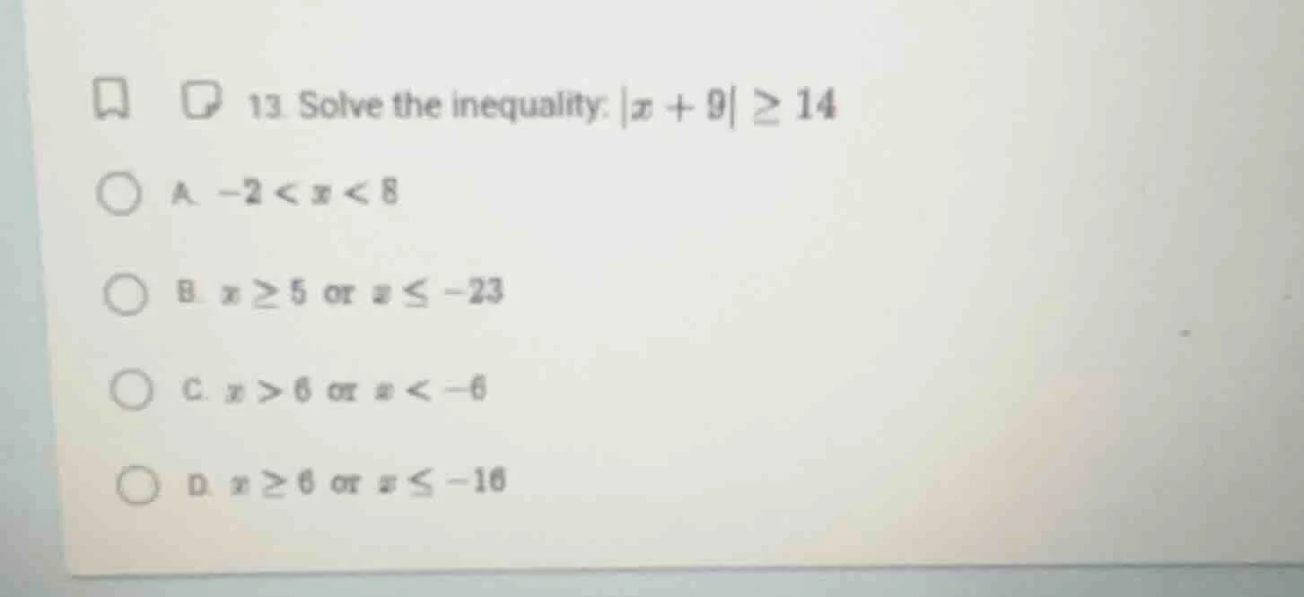 13. solve the inequality: |x + 9| ≥ 14 a. -2 < x < 8 b. x ≥ 5 or x ≤ -2…