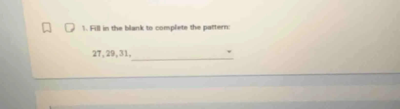 1. fill in the blank to complete the pattern: 27, 29, 31, ________