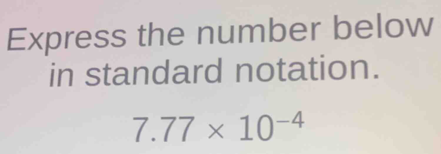 express the number below in standard notation. 7.77 × 10⁻⁴