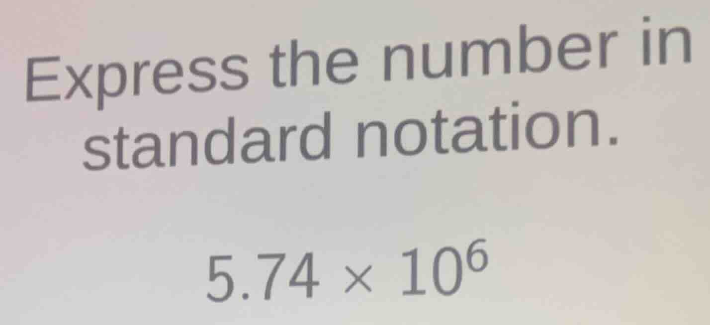 express the number in standard notation. 5.74 × 10⁶