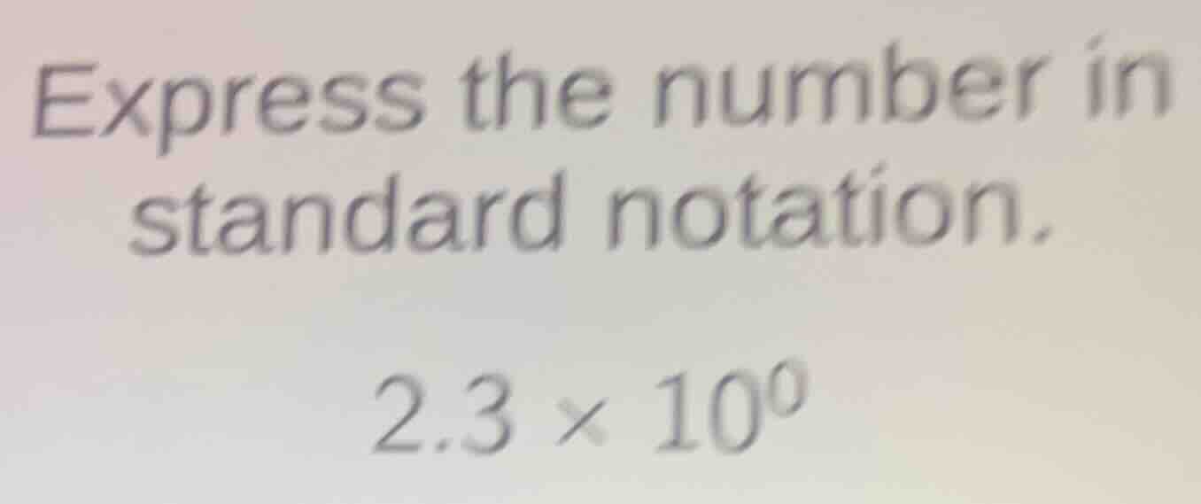 express the number in standard notation. 2.3 × 10⁰