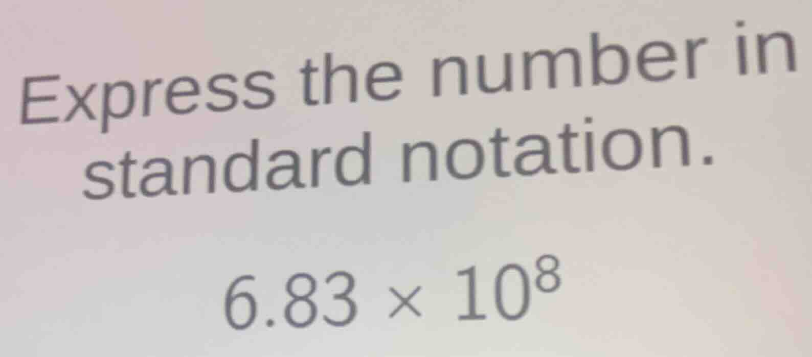 express the number in standard notation. $6.83 \\times 10^8$