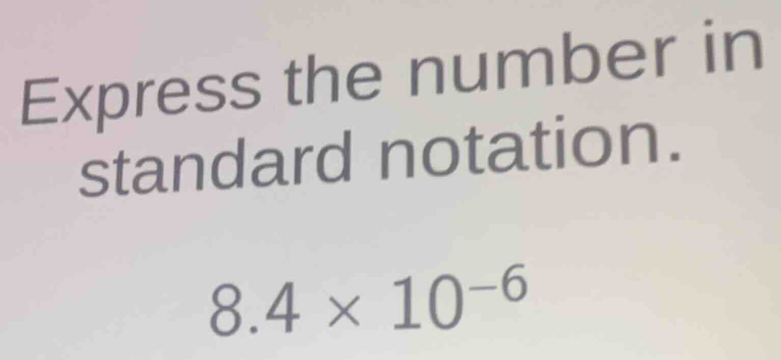 express the number in standard notation. 8.4 × 10⁻⁶