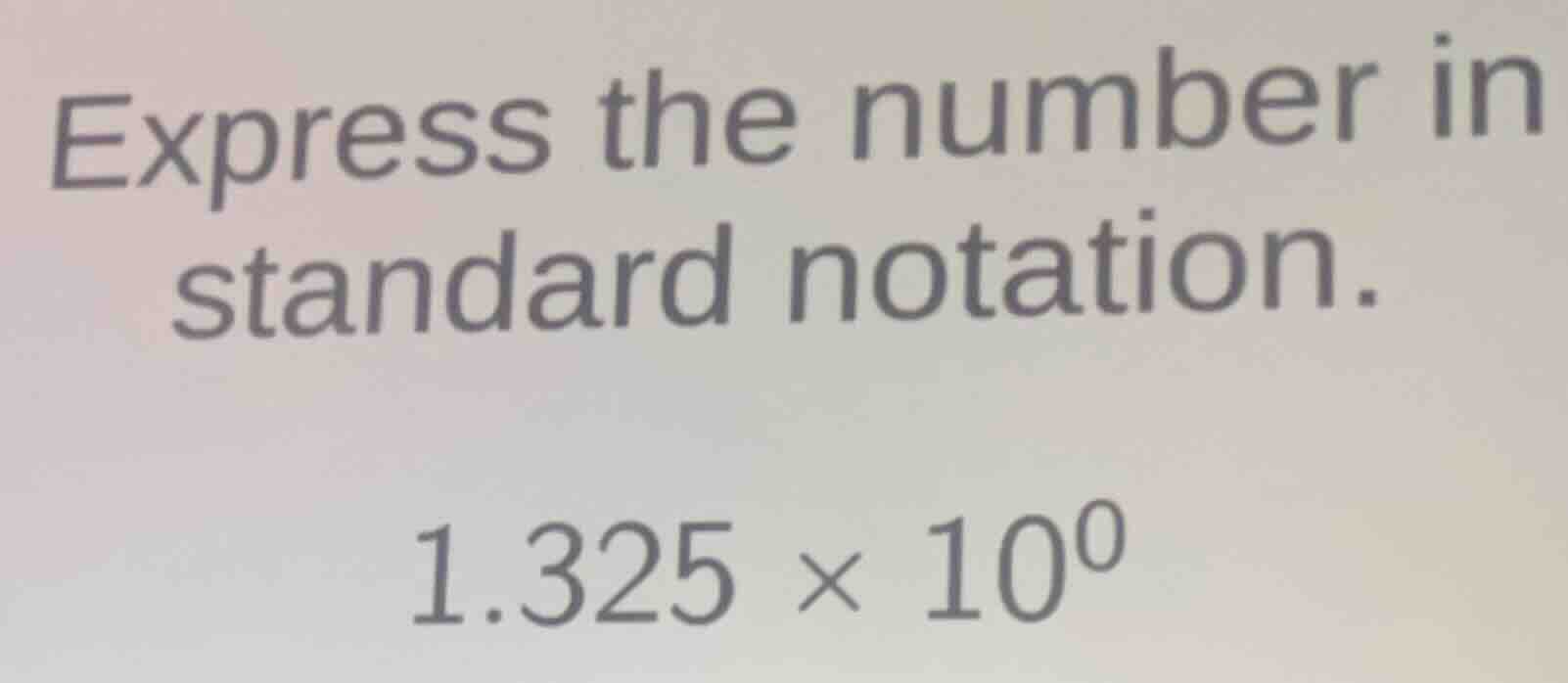 express the number in standard notation. 1.325 × 10⁰