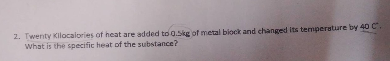 2. twenty kilocalories of heat are added to 0.5kg of metal block and ch…