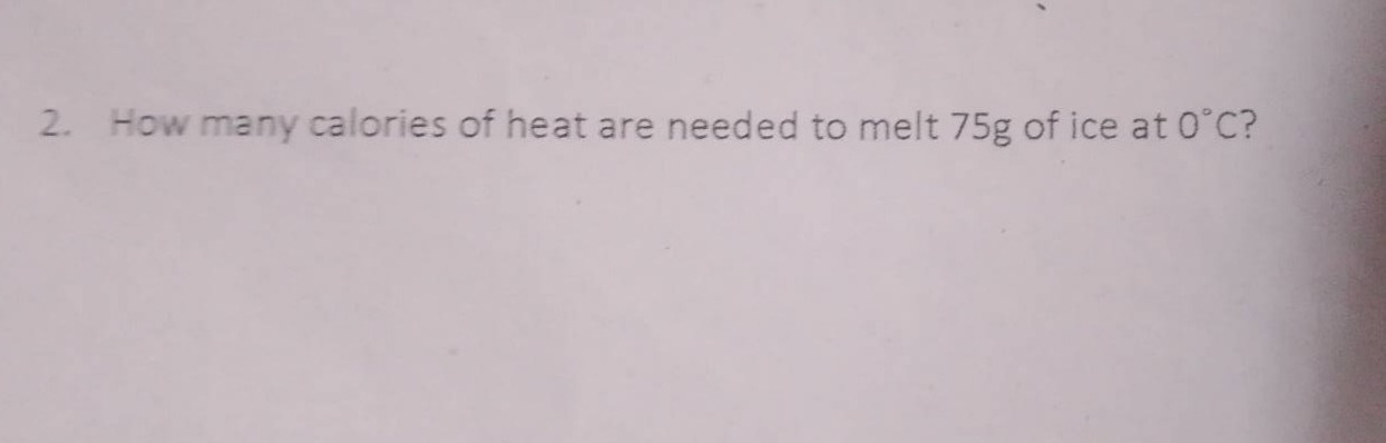 2. how many calories of heat are needed to melt 75g of ice at 0°c?