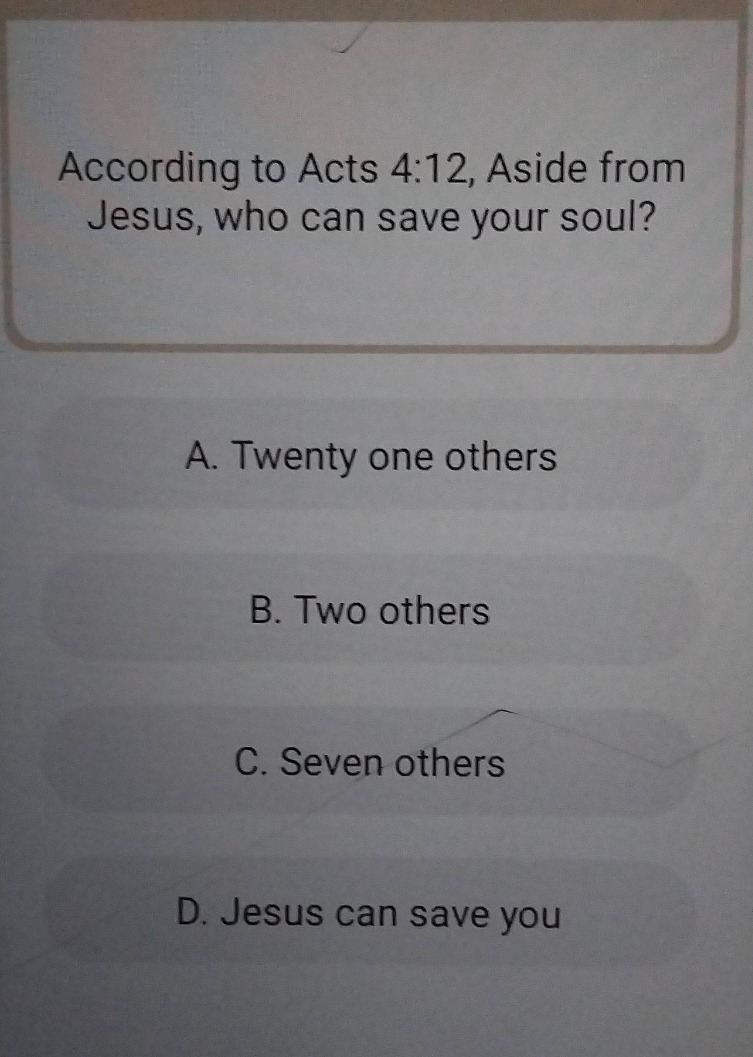 according to acts 4:12, aside from jesus, who can save your soul? a. tw…