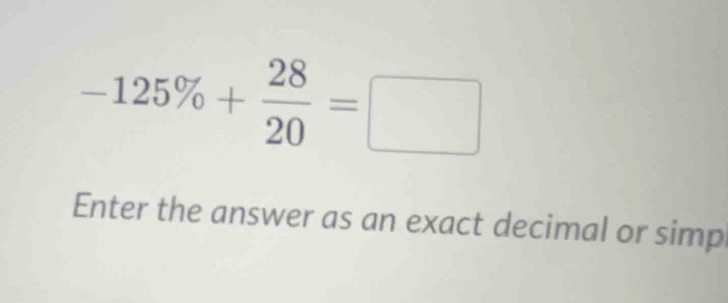 $-125\\% + \\dfrac{28}{20} = \\square$ enter the answer as an exact dec…
