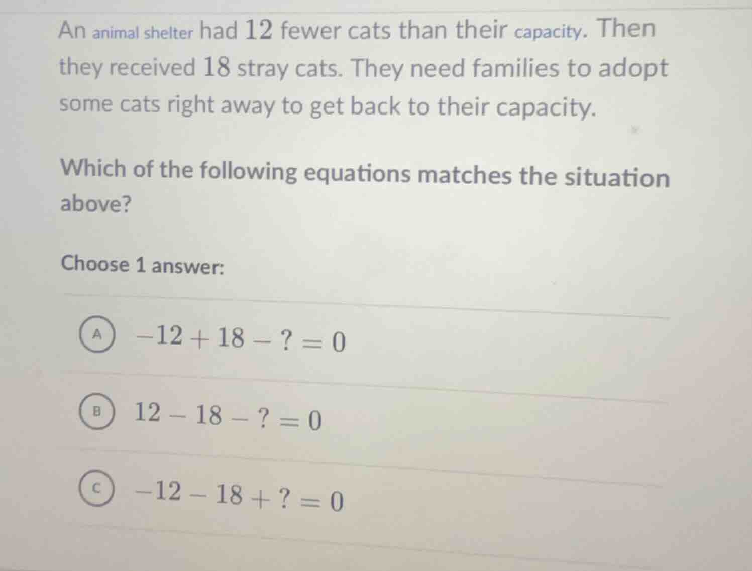 an animal shelter had 12 fewer cats than their capacity. then they rece…