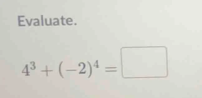 evaluate. $4^3 + (-2)^4 = \\square$