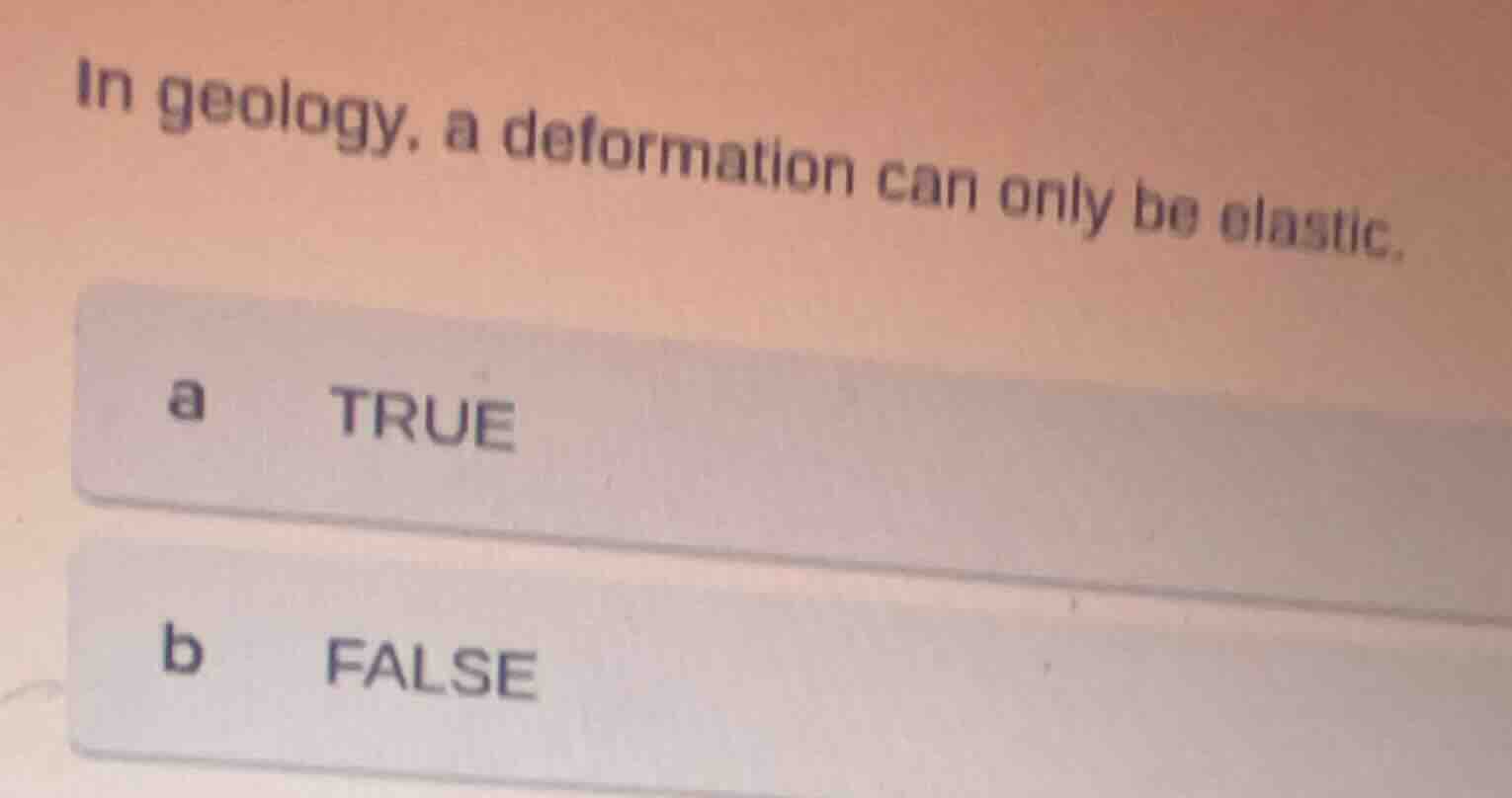 in geology, a deformation can only be elastic. a true b false