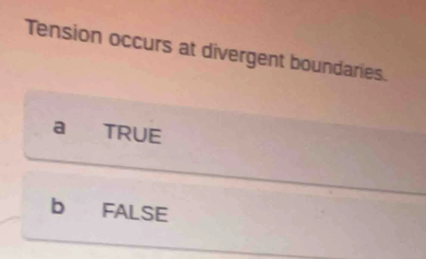 tension occurs at divergent boundaries. a true b false