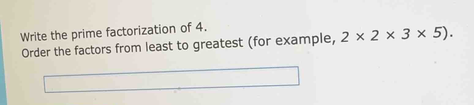 write the prime factorization of 4. order the factors from least to gre…