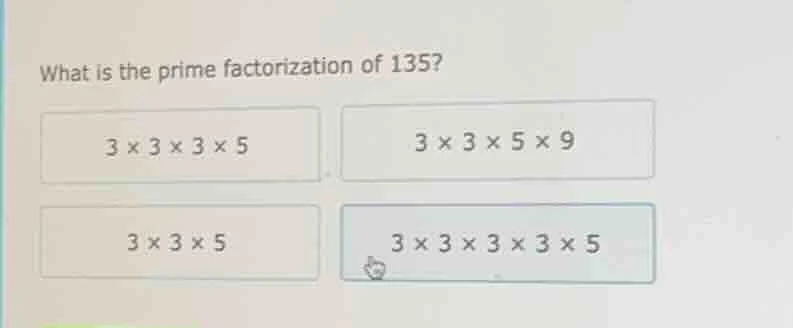 what is the prime factorization of 135? 3 × 3 × 3 × 5 3 × 3 × 5 × 9 3 ×…