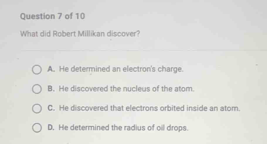 question 7 of 10 what did robert millikan discover? a. he determined an…