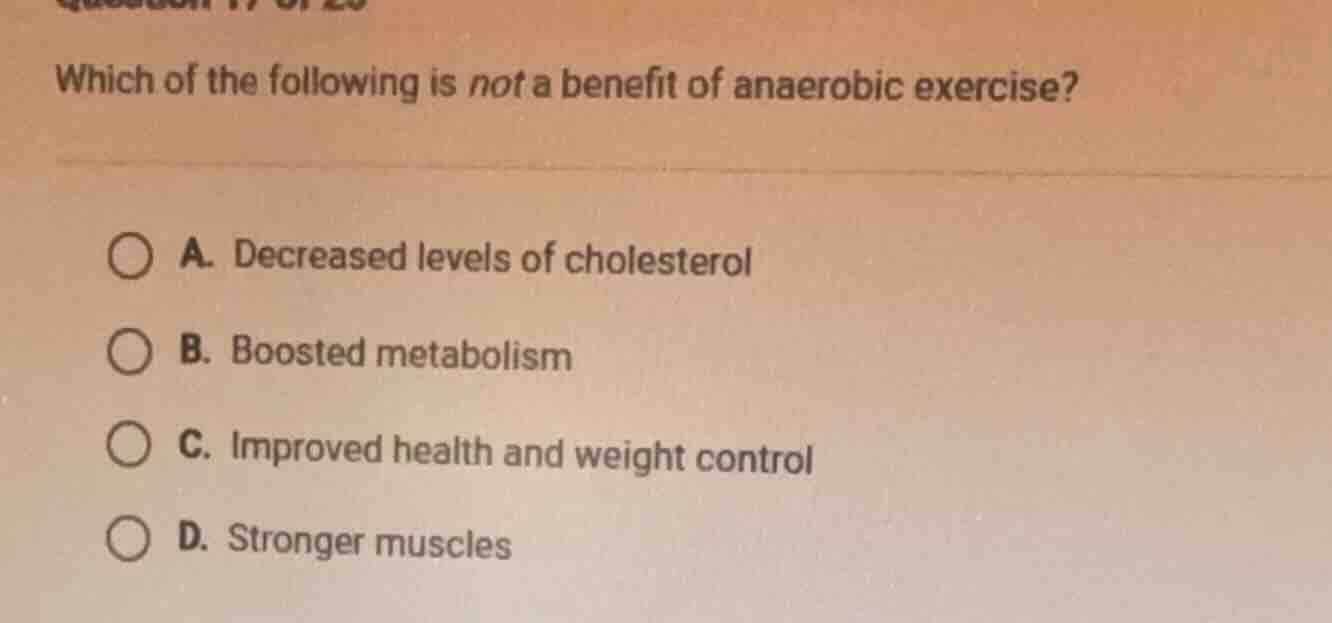 which of the following is not a benefit of anaerobic exercise? a. decre…