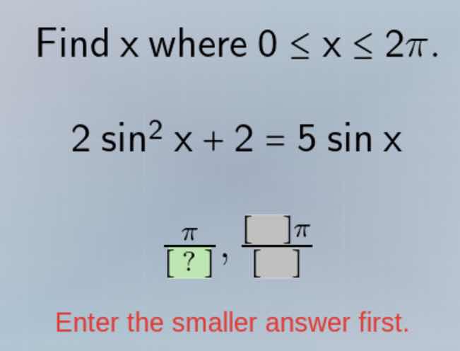 find x where 0 ≤ x ≤ 2π. 2 sin²x + 2 = 5 sinx. (π/?), ( π/ ). enter the…