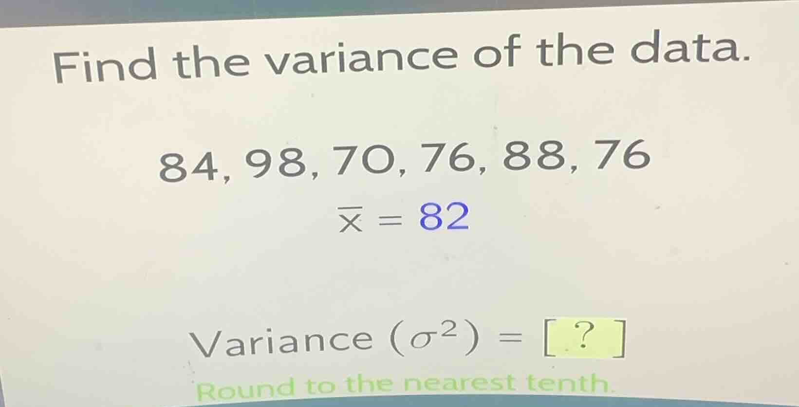 find the variance of the data. 84, 98, 70, 76, 88, 76 \\(overline{x} = …