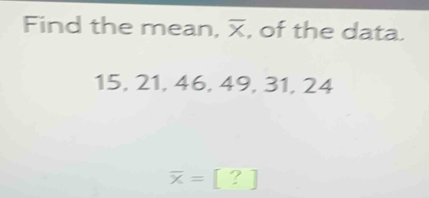 find the mean, $overline{x}$, of the data. 15, 21, 46, 49, 31, 24 $over…