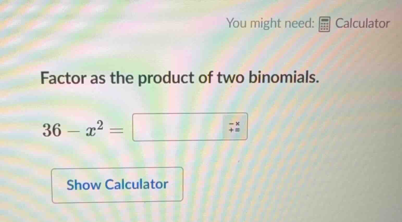 you might need: calculator factor as the product of two binomials. 36 -…