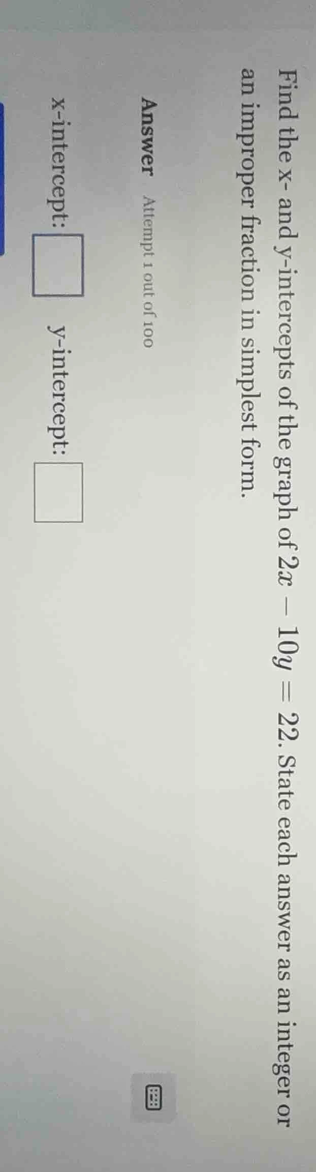 find the x- and y-intercepts of the graph of 2x - 10y = 22. state each …