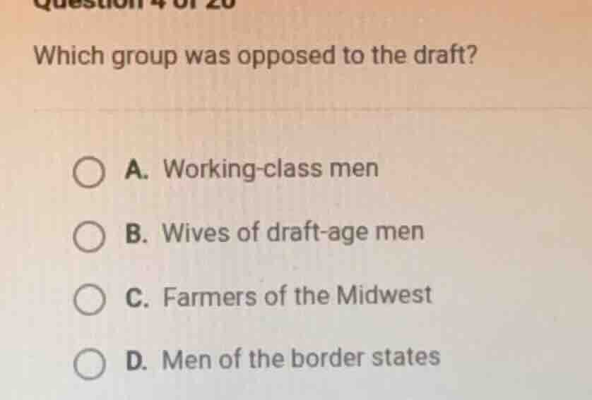 question 4 of 20 which group was opposed to the draft? a. working - cla…