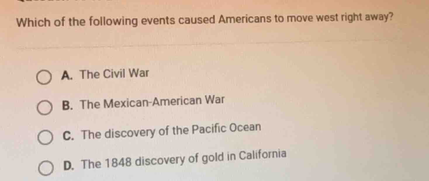 which of the following events caused americans to move west right away?…