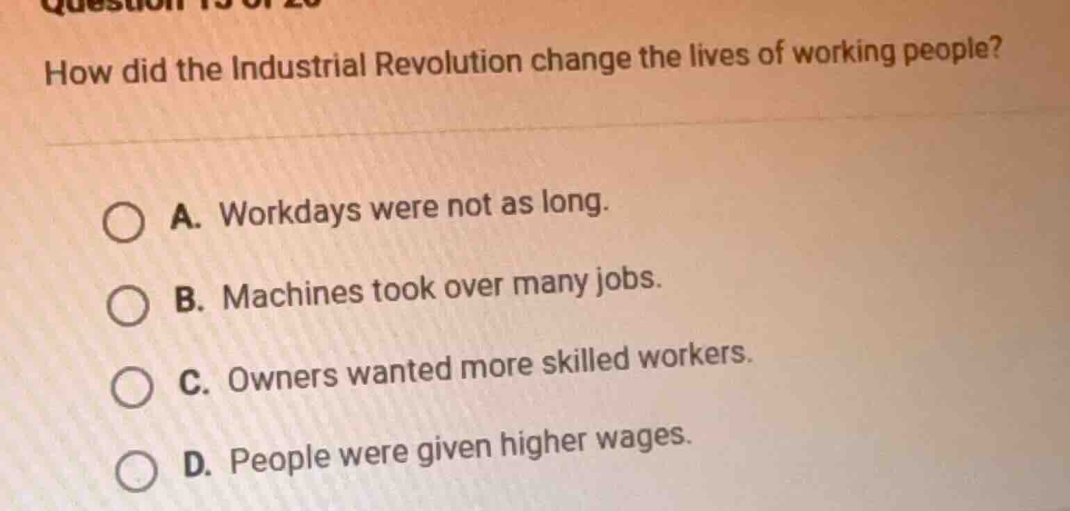 how did the industrial revolution change the lives of working people? a…