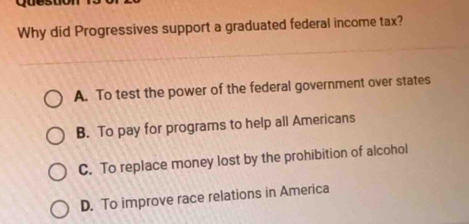 question 15 of 20 why did progressives support a graduated federal inco…