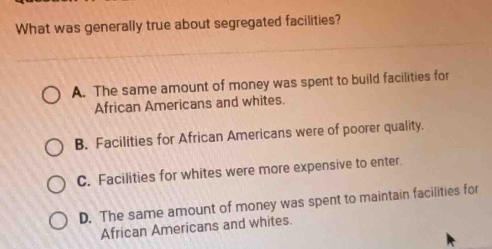 what was generally true about segregated facilities? a. the same amount…