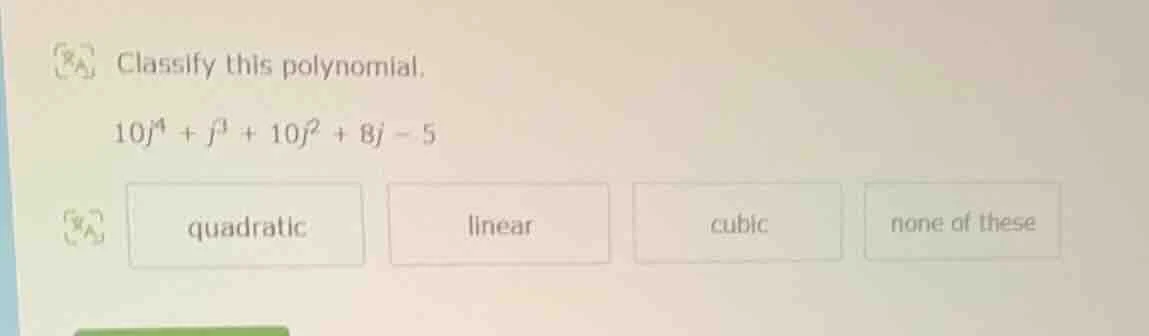 classify this polynomial. 10j⁴ + j³ + 10j² + 8j - 5 quadratic linear cu…
