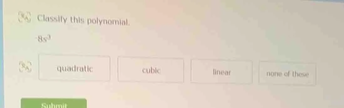classify this polynomial. -8s³ options: quadratic, cubic, linear, none …