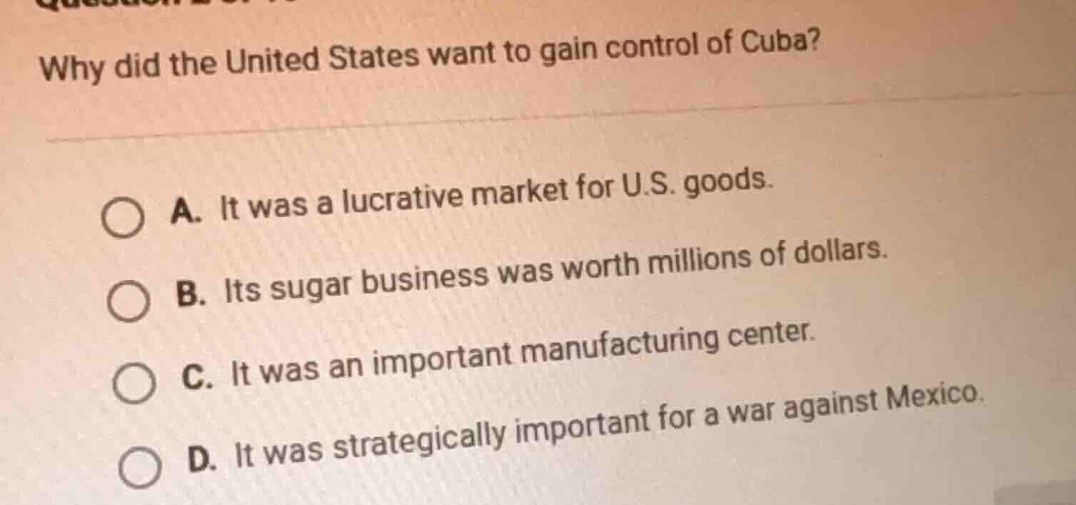 why did the united states want to gain control of cuba? a. it was a luc…