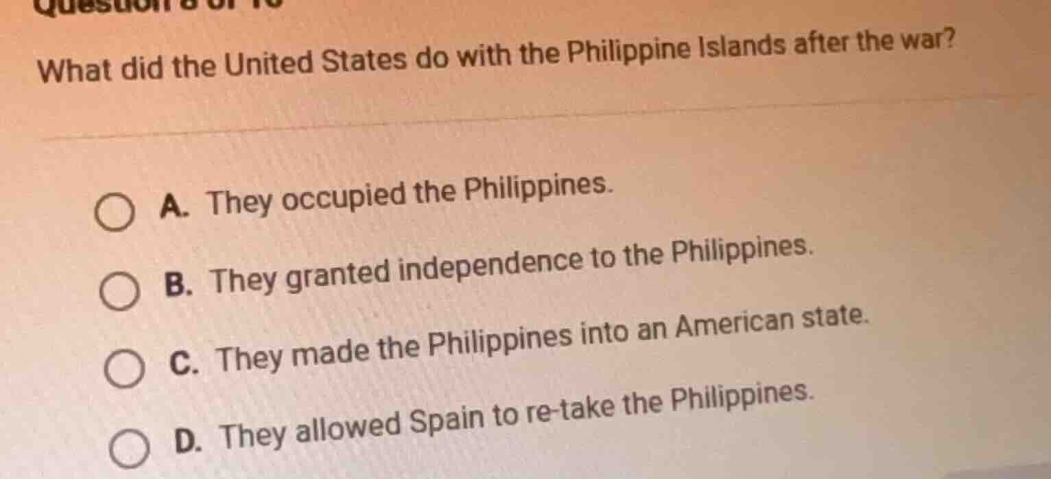question 8 of 10 what did the united states do with the philippine isla…