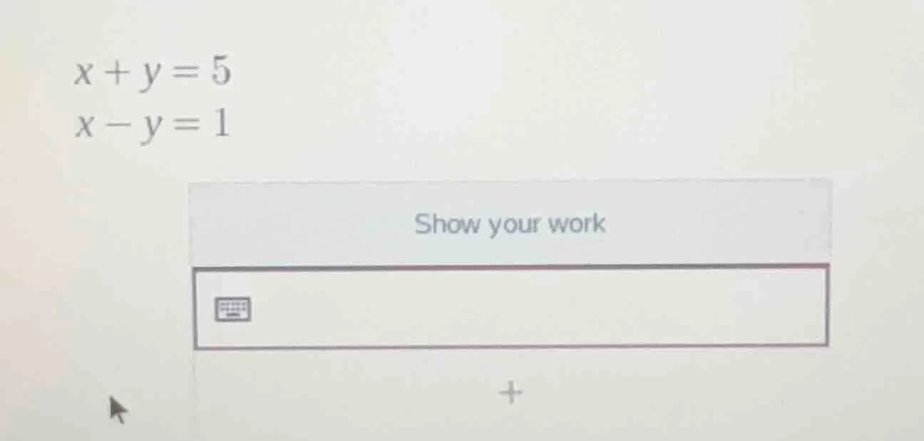 x + y = 5\ x - y = 1\ show your work
