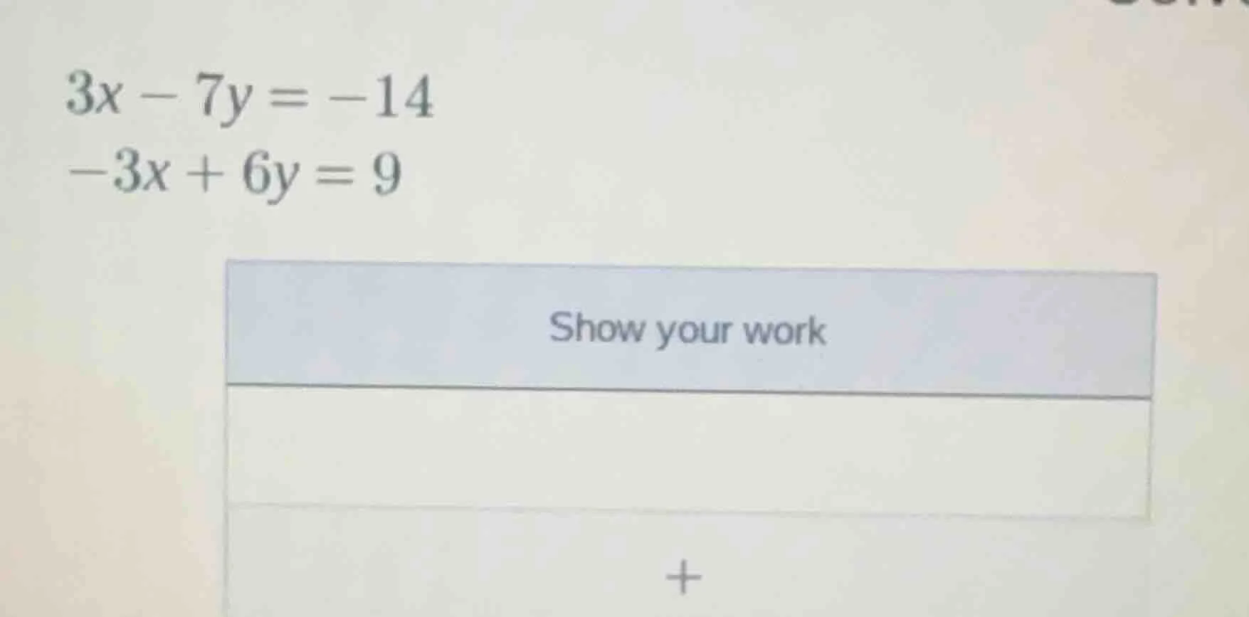3x - 7y = -14\ -3x + 6y = 9\ show your work