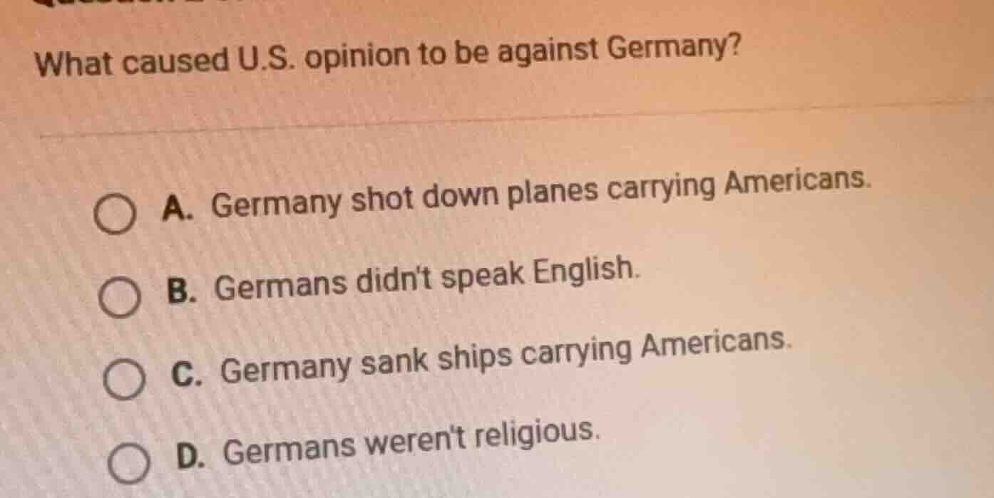 what caused u.s. opinion to be against germany? a. germany shot down pl…