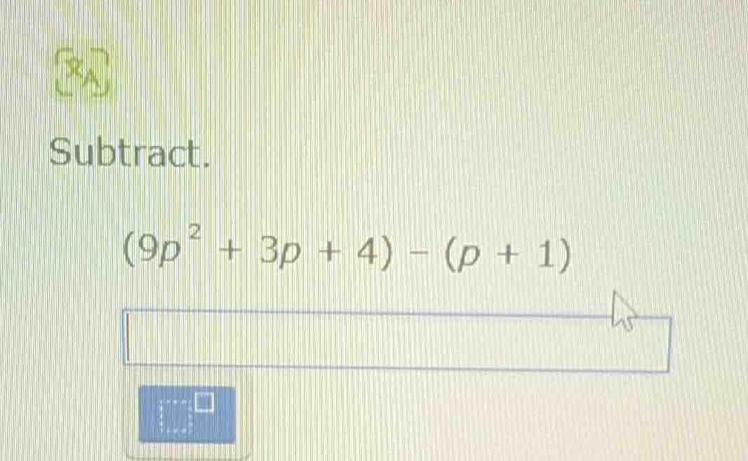 subtract. $(9p^{2} + 3p + 4) - (p + 1)$