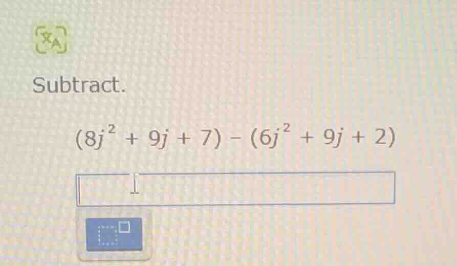 subtract. $(8j^{2} + 9j + 7) - (6j^{2} + 9j + 2)$
