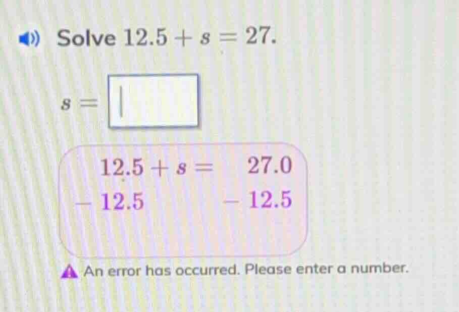 solve 12.5 + s = 27. s = 12.5 + s = 27.0 - 12.5 - 12.5 an error has occ…