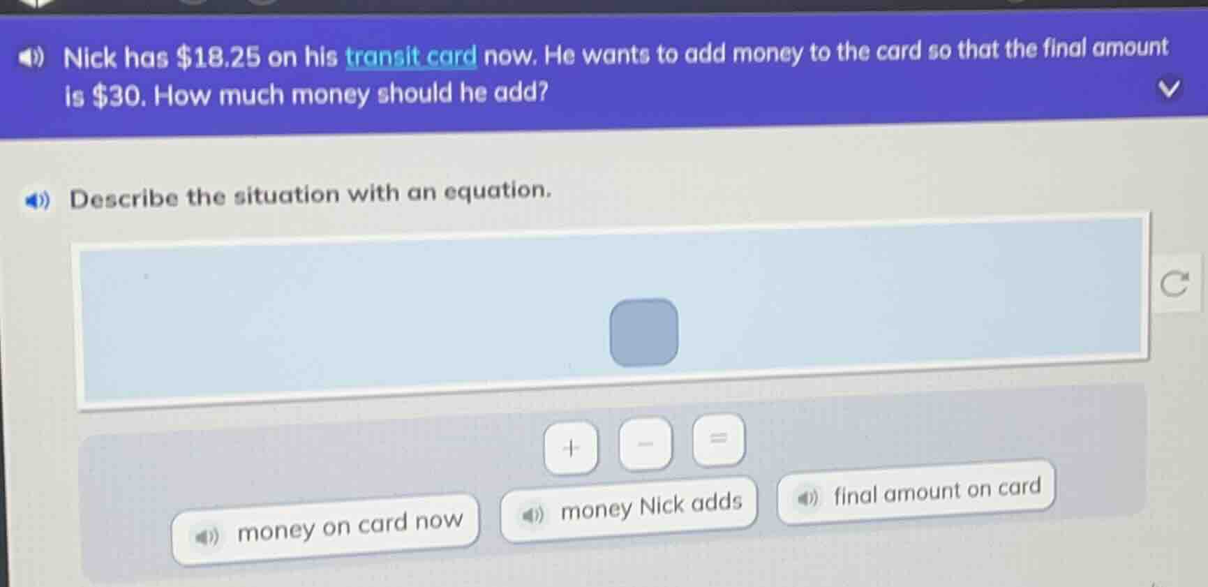 nick has $18.25 on his transit card now. he wants to add money to the c…