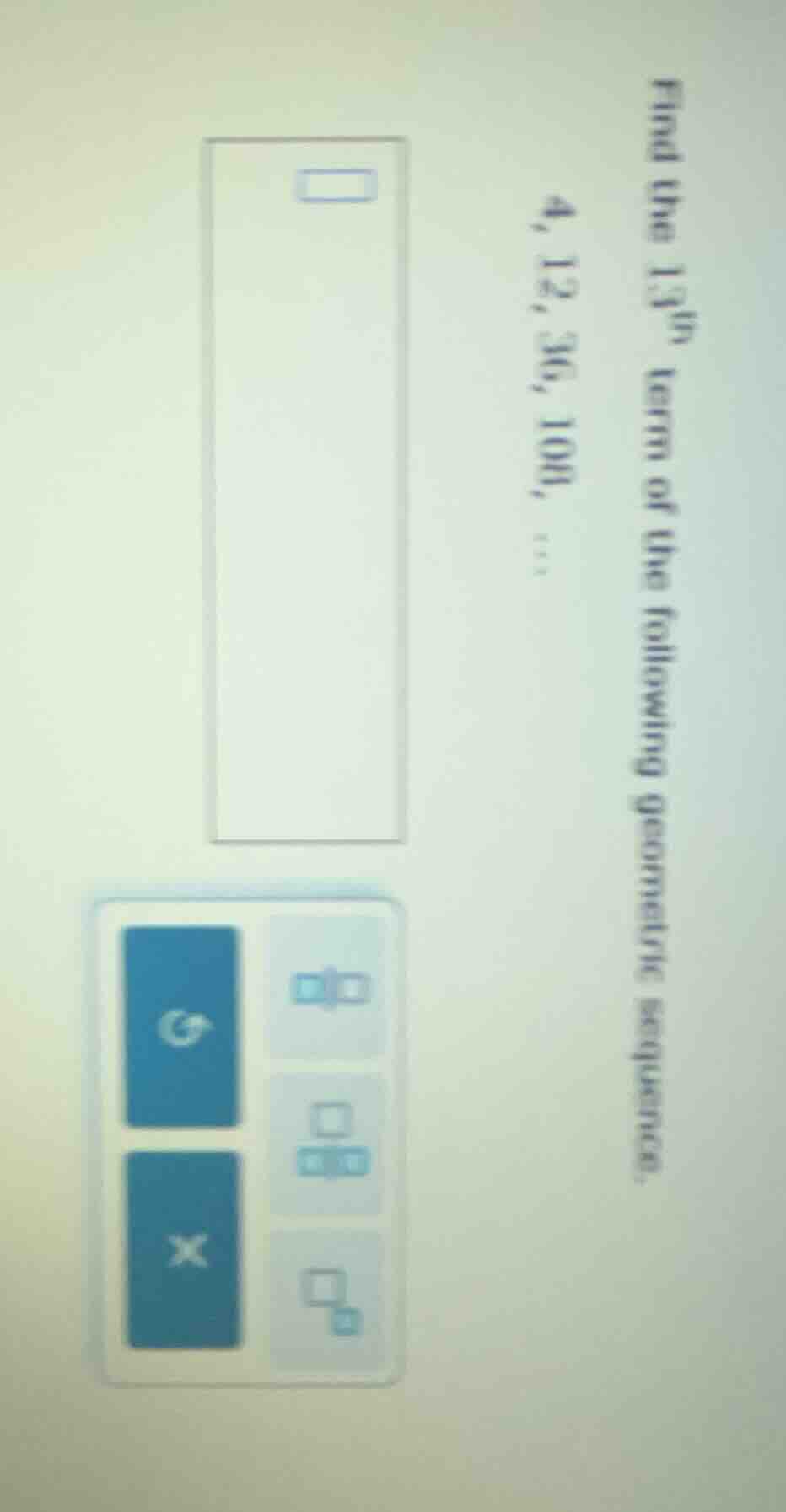 find the 13th term of the following geometric sequence. 4, 12, 36, 108,…