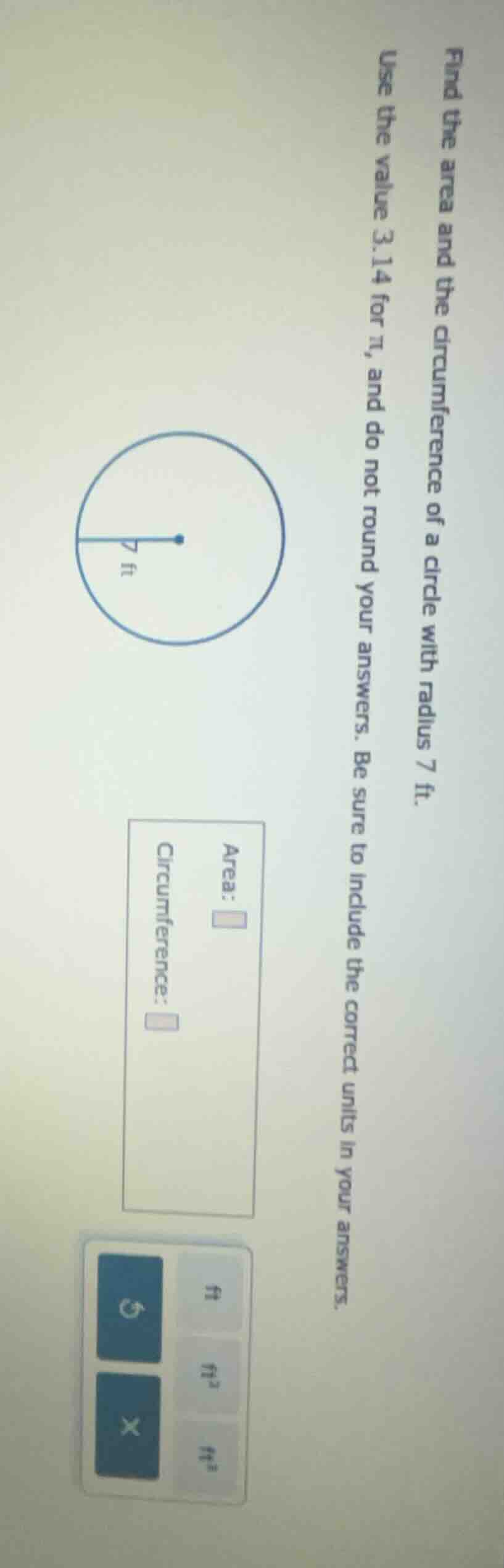 find the area and the circumference of a circle with radius 7 ft. use t…