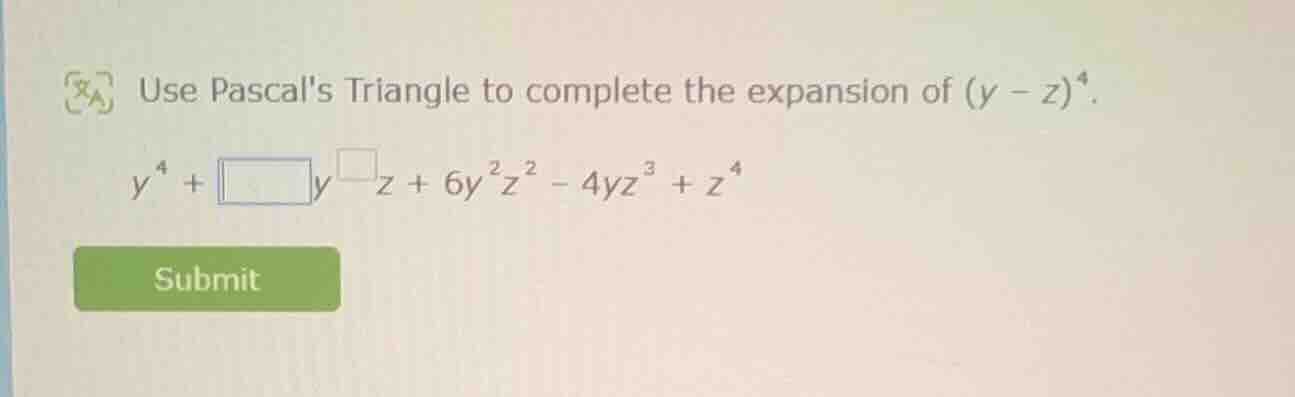 use pascals triangle to complete the expansion of $(y - z)^4$. $y^4 + \…