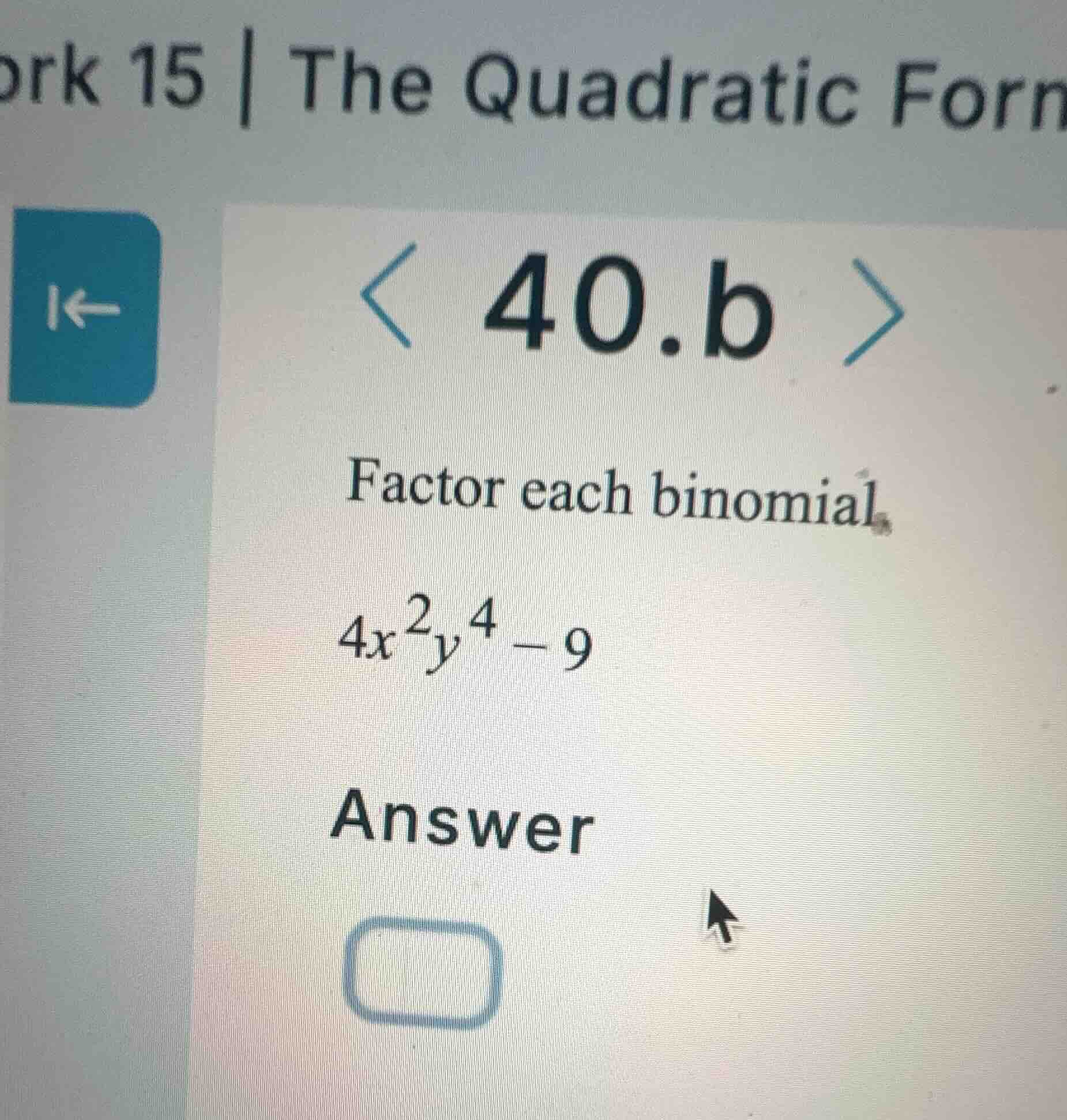 ork 15 | the quadratic form 40.b factor each binomial. $4x^2y^4 - 9$ an…