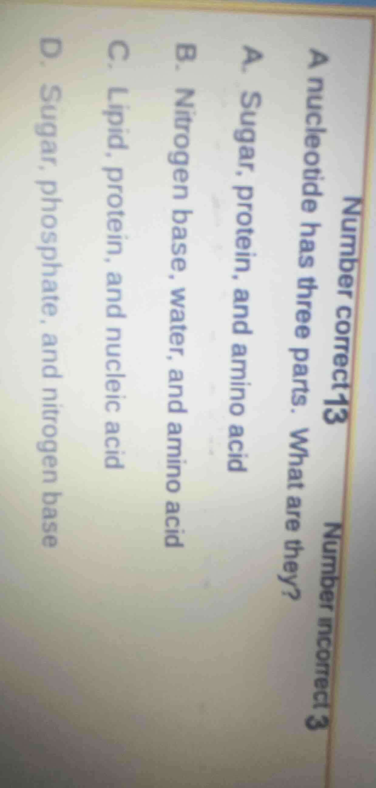number correct 13 number incorrect 3 a nucleotide has three parts. what…