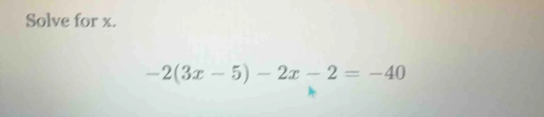 solve for x. -2(3x - 5) - 2x - 2 = -40