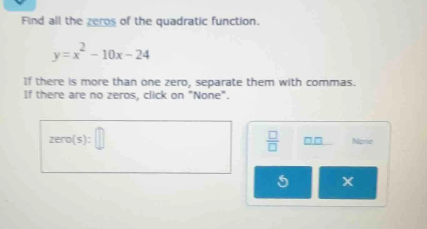find all the zeros of the quadratic function. y = x² - 10x - 24 if ther…
