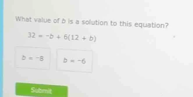 what value of b is a solution to this equation? 32 = -b + 6(12 + b) b =…